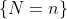 \{N=n\}